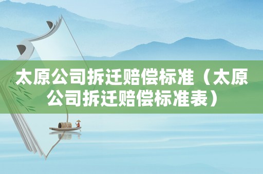 太原公司拆遷賠償標準（太原公司拆遷賠償標準表）