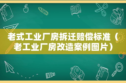 老式工業廠房拆遷賠償標準（老工業廠房改造案例圖片）