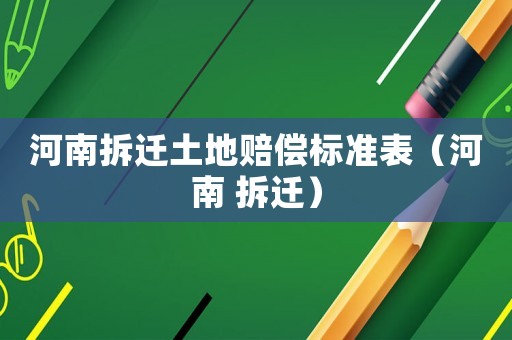 河南拆遷土地賠償標(biāo)準(zhǔn)表（河南 拆遷）