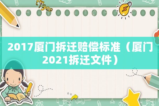 2017廈門拆遷賠償標(biāo)準(zhǔn)（廈門2021拆遷文件）
