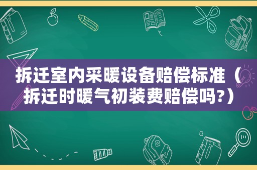 拆遷室內采暖設備賠償標準（拆遷時暖氣初裝費賠償嗎?）