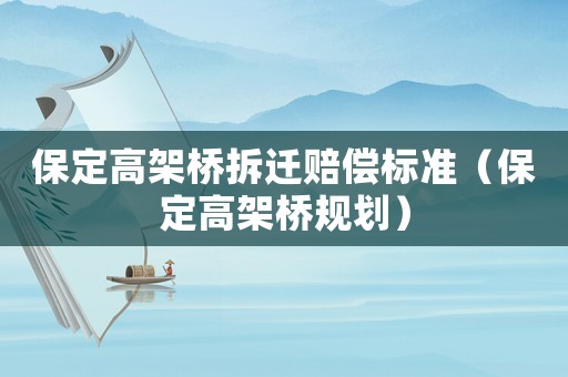 保定高架橋拆遷賠償標準（保定高架橋規(guī)劃）