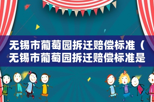 無錫市葡萄園拆遷賠償標準（無錫市葡萄園拆遷賠償標準是多少）