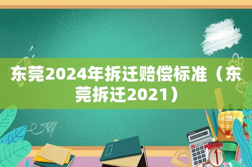 東莞2024年拆遷賠償標準（東莞拆遷2021）