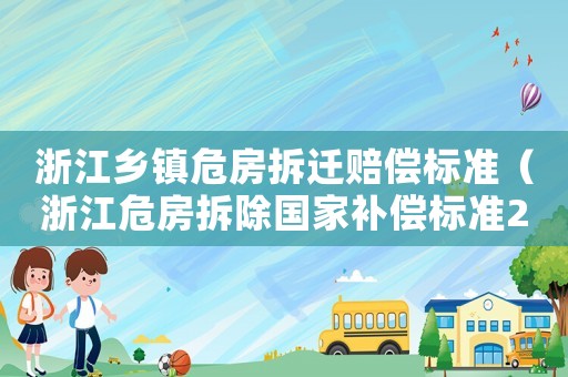 浙江鄉鎮危房拆遷賠償標準（浙江危房拆除國家補償標準2021）