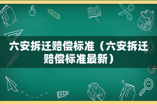 六安拆遷賠償標準（六安拆遷賠償標準最新）