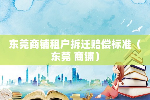 東莞商鋪租戶拆遷賠償標準（東莞 商鋪）
