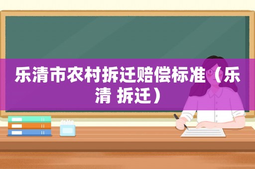 樂清市農村拆遷賠償標準（樂清 拆遷）