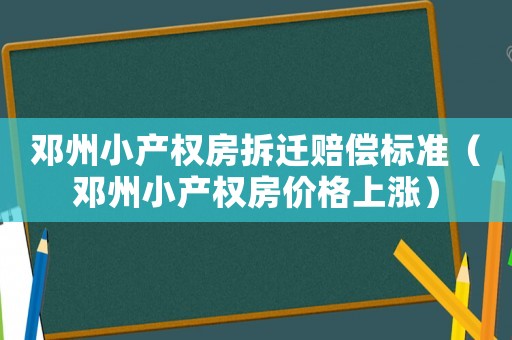 鄧州小產權房拆遷賠償標準（鄧州小產權房價格上漲）