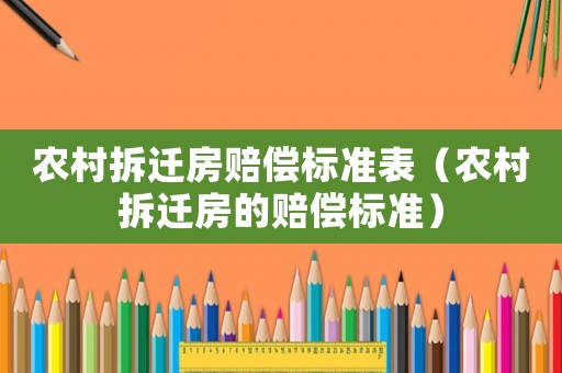 農村拆遷房賠償標準表（農村拆遷房的賠償標準）