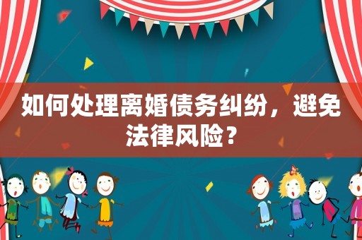 如何處理離婚債務糾紛，避免法律風險？