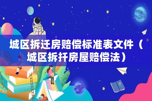 城區(qū)拆遷房賠償標準表文件（城區(qū)拆扦房屋賠償法）