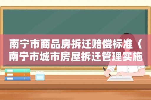 南寧市商品房拆遷賠償標(biāo)準(zhǔn)（南寧市城市房屋拆遷管理實(shí)施辦法）