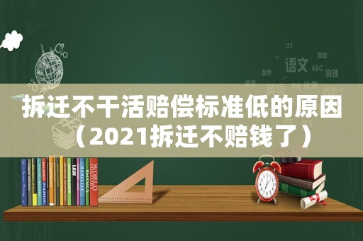 拆遷不干活賠償標(biāo)準(zhǔn)低的原因（2021拆遷不賠錢了）