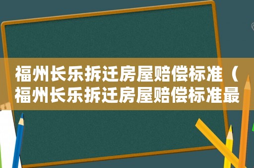福州長樂拆遷房屋賠償標準（福州長樂拆遷房屋賠償標準最新）