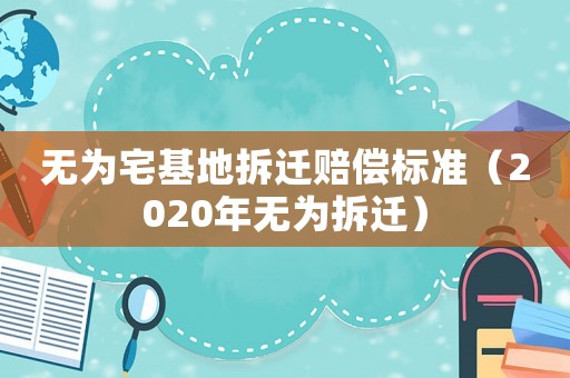 無為宅基地拆遷賠償標(biāo)準(zhǔn)（2020年無為拆遷）