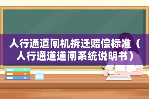 人行通道閘機拆遷賠償標準（人行通道道閘系統(tǒng)說明書）