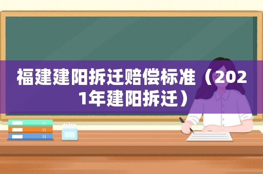 福建建陽拆遷賠償標準（2021年建陽拆遷）
