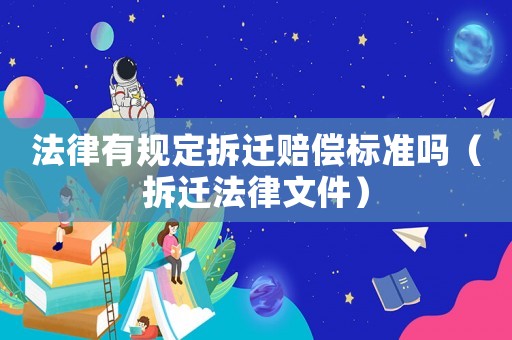 法律有規定拆遷賠償標準嗎（拆遷法律文件）
