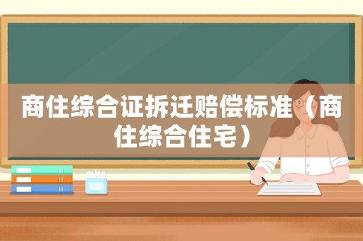 商住綜合證拆遷賠償標(biāo)準(zhǔn)（商住綜合住宅）