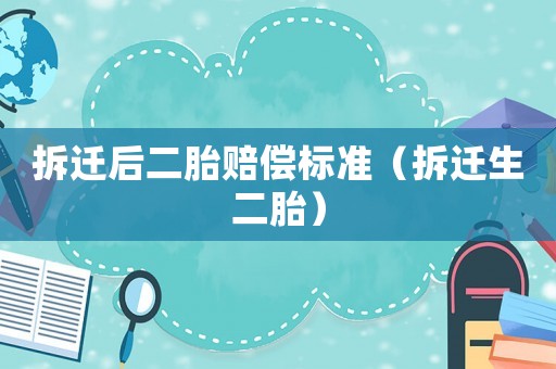 拆遷后二胎賠償標準（拆遷生二胎）