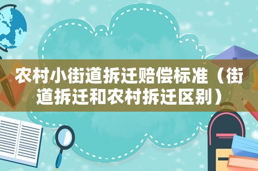農村小街道拆遷賠償標準（街道拆遷和農村拆遷區別）