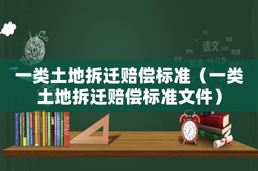 一類土地拆遷賠償標準（一類土地拆遷賠償標準文件）