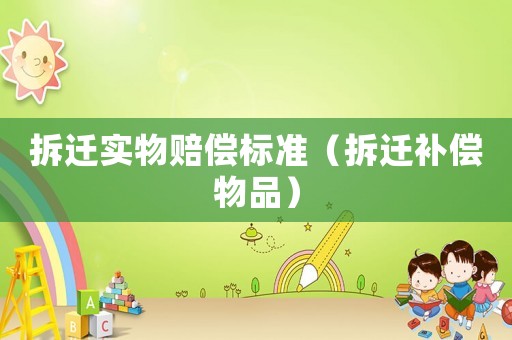 拆遷實物賠償標準（拆遷補償物品）