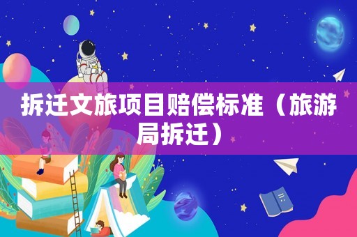 拆遷文旅項(xiàng)目賠償標(biāo)準(zhǔn)（旅游局拆遷）