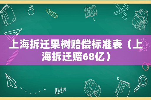 上海拆遷果樹賠償標準表（上海拆遷賠68億）