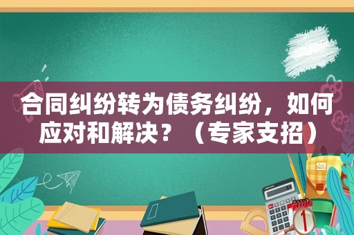 合同糾紛轉(zhuǎn)為債務(wù)糾紛，如何應(yīng)對(duì)和解決？（專家支招）