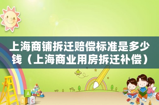 上海商鋪拆遷賠償標準是多少錢（上海商業用房拆遷補償）