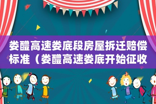 婁醴高速婁底段房屋拆遷賠償標準（婁醴高速婁底開始征收了嗎）