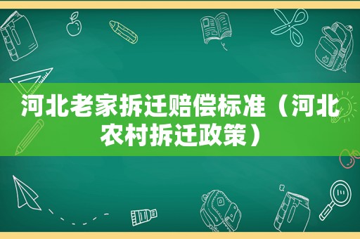 河北老家拆遷賠償標準（河北農村拆遷政策）
