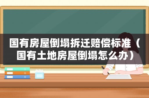 國(guó)有房屋倒塌拆遷賠償標(biāo)準(zhǔn)（國(guó)有土地房屋倒塌怎么辦）