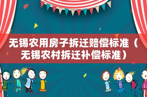 無錫農用房子拆遷賠償標準（無錫農村拆遷補償標準）
