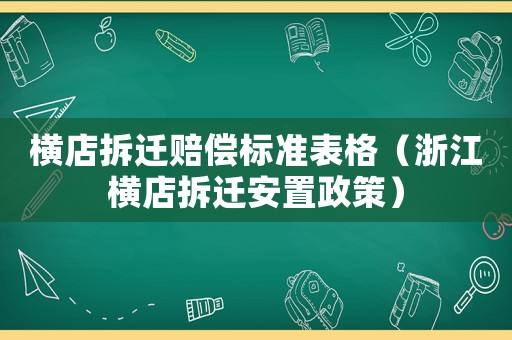 橫店拆遷賠償標(biāo)準(zhǔn)表格（浙江橫店拆遷安置政策）