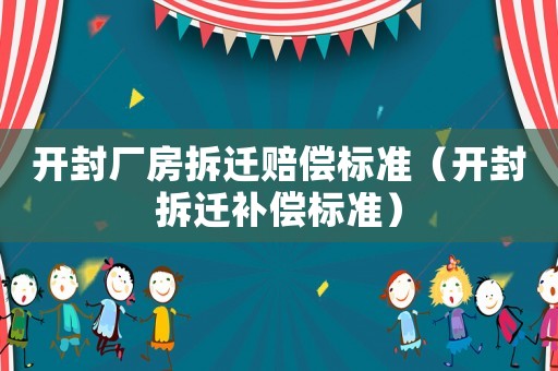 開封廠房拆遷賠償標準（開封拆遷補償標準）