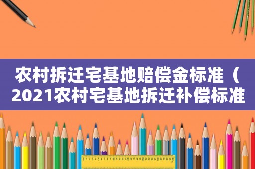 農村拆遷宅基地賠償金標準（2021農村宅基地拆遷補償標準明細）