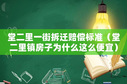 堂二里一街拆遷賠償標(biāo)準(zhǔn)（堂二里鎮(zhèn)房子為什么這么便宜）