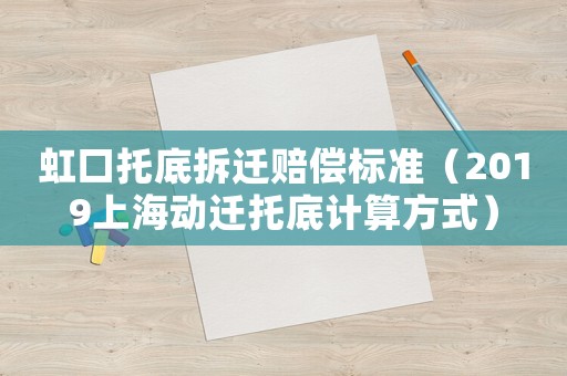 虹口托底拆遷賠償標準（2019上海動遷托底計算方式）