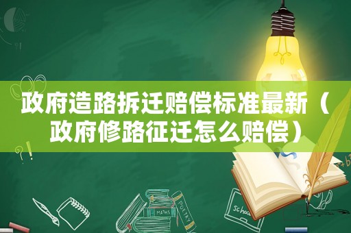 政府造路拆遷賠償標準最新（政府修路征遷怎么賠償）