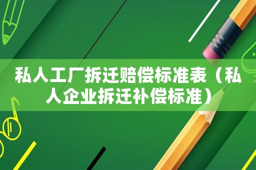 私人工廠拆遷賠償標(biāo)準(zhǔn)表（私人企業(yè)拆遷補(bǔ)償標(biāo)準(zhǔn)）