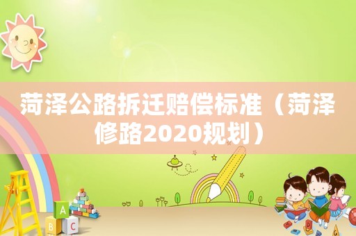 菏澤公路拆遷賠償標準（菏澤修路2020規劃）