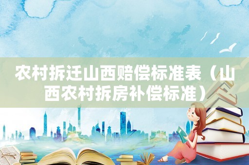 農(nóng)村拆遷山西賠償標(biāo)準(zhǔn)表（山西農(nóng)村拆房補(bǔ)償標(biāo)準(zhǔn)）