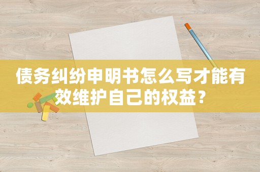 債務(wù)糾紛申明書怎么寫才能有效維護(hù)自己的權(quán)益？
