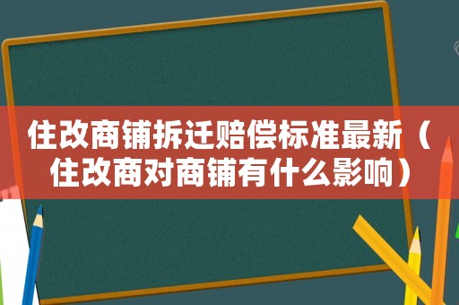 住改商鋪拆遷賠償標準最新（住改商對商鋪有什么影響）