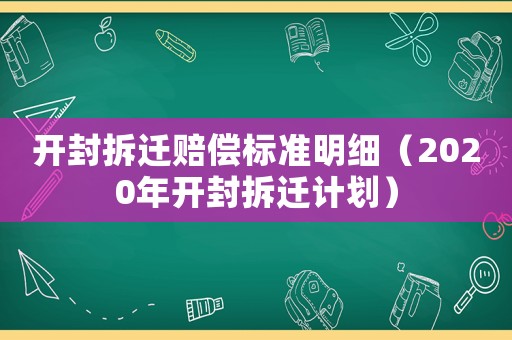 開封拆遷賠償標(biāo)準(zhǔn)明細(xì)（2020年開封拆遷計(jì)劃）