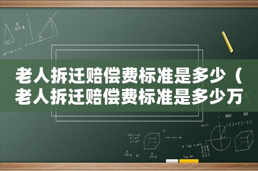 老人拆遷賠償費標準是多少（老人拆遷賠償費標準是多少萬）