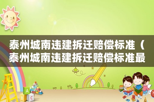 泰州城南違建拆遷賠償標(biāo)準(zhǔn)（泰州城南違建拆遷賠償標(biāo)準(zhǔn)最新）